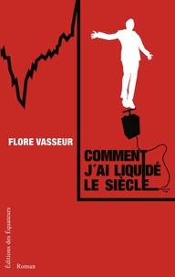 Flore Vasseur - Comment j'ai liquidé le siècle.