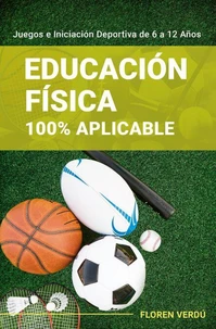 Educación Física 100% Aplicable: Juegos e Iniciación Deportiva de 6 a 12 Años