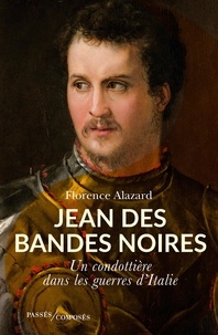 Florence Alazard - Jean des Bandes Noires - Un condottière dans les guerres d'Italie.