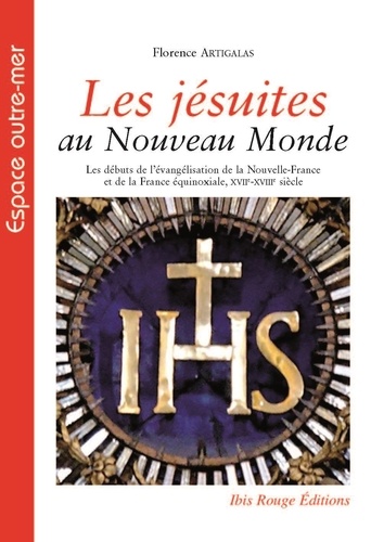 Florence Artigalas - Les jésuites au Nouveau Monde - Les débuts de l'évangélisation de la Nouvelle-France et de la France équinoxiale, XVIIe-XVIIIe siècle.