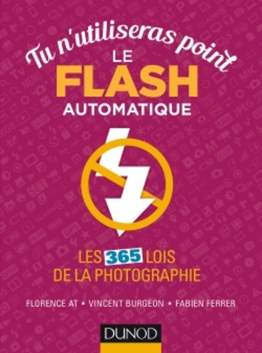 Florence At et Vincent Burgeon - Tu n'utiliseras point le flash automatique - Les 365 lois de la photographie.