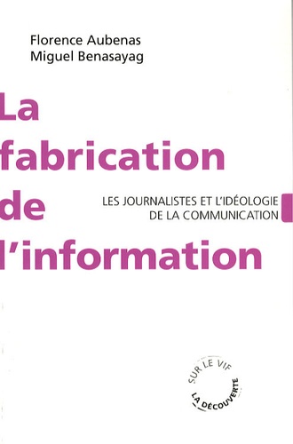 Florence Aubenas et Miguel Benasayag - La fabrication de l'information - Les journalistes et l'idéologie de la communication.