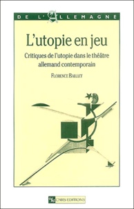 Florence Baillet - L'utopie en jeu - Critiques de l'utopie dans le théâtre allemand contempoain.