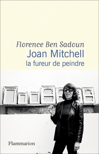 Florence Ben Sadoun - Joan Mitchell - La fureur de peindre.