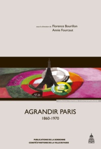 Florence Bourillon et Annie Fourcaut - Agrandir Paris (1860-1970).