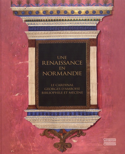 Une Renaissance en Normandie. Le cardinal Georges d'Amboise, bibliophile et mécène