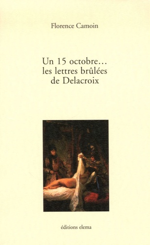 Florence Camoin - Un 15 octobre... Les lettres brûlées de Delacroix.