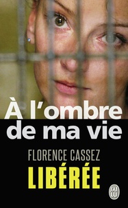 Florence Cassez - A l'ombre de ma vie - Prisonnière de l'Etat mexicain.