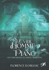 Florence D. Orlhac - Le vieil homme au piano: Les Chroniques de Sainte Madeleine.
