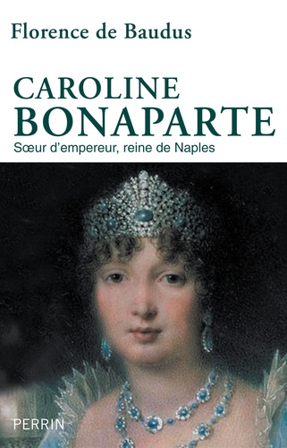 Caroline Bonaparte. Soeur d'empereur, reine de Naples
