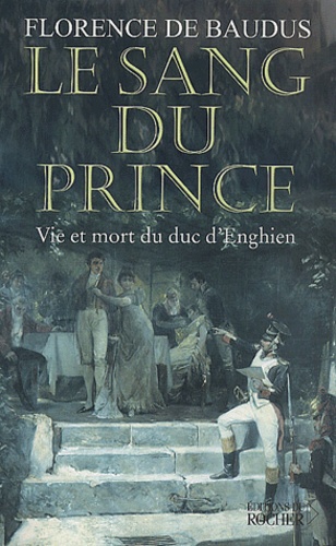 Florence de Baudus - Le Sang Du Prince. Vie Et Mort Du Duc D'Enghien.