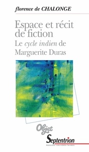 Florence de Chalonge - Espace et récit de fiction - Le cycle indien de Marguerite Duras.