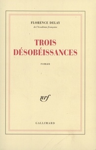 Florence Delay - Trois désobéissances.