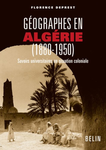 Florence Deprest - Géographes en Algérie (1880-1950) - Savoirs universitaires en situation coloniale.