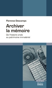 Florence Descamps - Archiver la mémoire - De l'histoire orale au patrimoine immatériel.