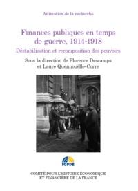 Florence Descamps et Laure Quennouëlle-Corre - Finances publiques en temps de guerre, 1914-1918 - Déstabilisation et recomposition des pouvoirs.
