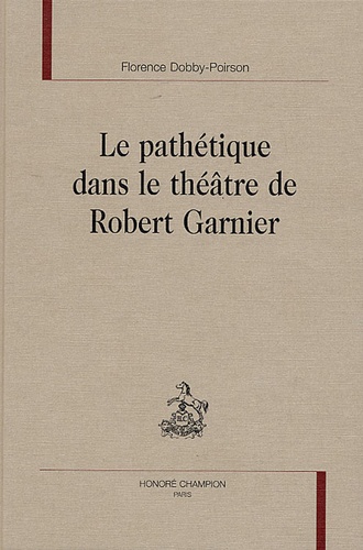 Florence Dobby-Poirson - Le pathétique dans le théâtre de Robert Garnier.