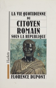 Florence Dupont - La vie quotidienne du citoyen romain sous la République - 509-27 av.J.-C..