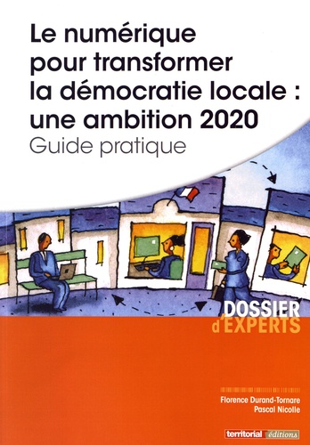 Florence Durand-Tornare et Pascal Nicolle - Le numérique pour transformer la démocratie locale : une ambition 2020 - Guide pratique.