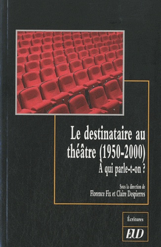 Florence Fix et Claire Despierres - Le destinataire au théâtre (1950-2000) - A qui parle-t-on ?.