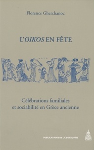 Florence Gherchanoc - L'Oikos en fête - Célébrations familiales et sociabilité en Grèce ancienne.