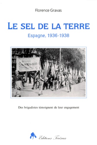 Florence Gravas - Le Sel De La Terre. Espagne, 1936-1938, Des Brigadistes Temoignent De Leur Engagement.