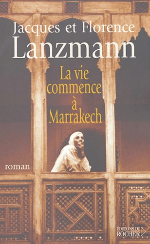 Florence Lanzmann et Jacques Lanzmann - La vie commence à Marrakech.
