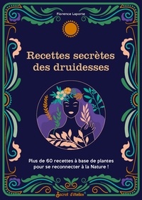 Florence Laporte - Recettes secrètes des druidesses - Plus de 60 recettes à base de plantes pour se reconnecter à la Nature !.