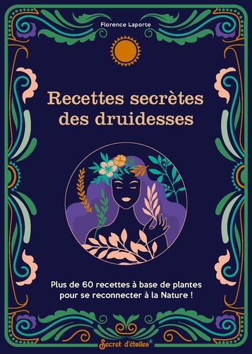 Recettes secrètes des druidesses. Plus de 60 recettes à base de plantes pour se reconnecter à la Nature !