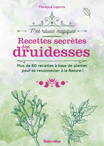 Florence Laporte - Recettes secrètes des druidesses - Plus de 60 recettes à base de plantes pour se reconnecter à la nature !.