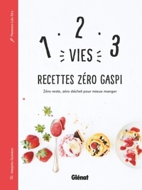 Florence-Léa Siry - 1, 2, 3 vies : recettes zero gaspi - Zéro reste, zéro déchet pour mieux manger.