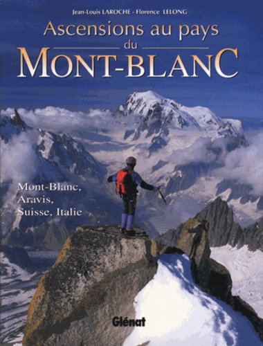 Florence Lelong et Jean-Louis Laroche - Ascensions Au Pays Du Mont-Blanc. Mont-Blanc, Aravis, Suisse, Italie.