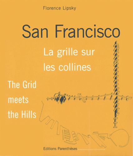Florence Lipsky - San Francisco. La Grille Sur La Colline : The Grid Meets The Hills.