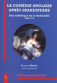 Florence March - La comédie anglaise après Shakespeare - Une esthétique de la théâtralité (1660-1710).
