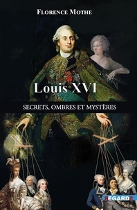 Florence Mothe - Louis XVI - Secrets, ombres et mystères.