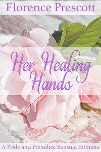 Florence Prescott - Her Healing Hands: A Pride and Prejudice Sensual Intimate - Rescuing Darcy, #2.