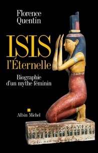 Florence Quentin - Isis l'Eternelle - Biographie d'un mythe féminin.