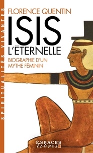 Florence Quentin - Isis l'Eternelle - Biographie d'un mythe féminin.