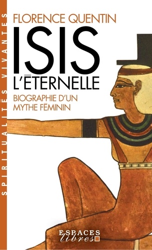 Isis l'Eternelle. Biographie d'un mythe féminin