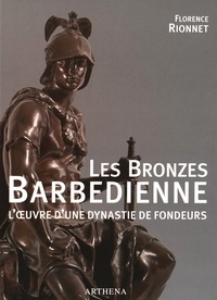 Florence Rionnet - Les Bronzes Barbedienne - L'oeuvre d'une dynastie de fondeurs (1834-1954).