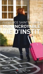Florence Saint-Hilaire - Mon incroyable vie d'instit.