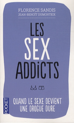 Florence Sandis et Jean-Benoît Dumonteix - Les Sex Addicts - Quand le sexe devient une drogue dure.