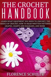  Florence Schultz - The Crochet Handbook. Learn what Equipment you need to Crochet, The Basics of Crochet, How to Read Written Patterns, Graphs, Charts and Diagrams, and More.