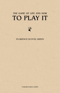 Florence Scovel Shinn - The Game of Life and How to Play It: The Complete Original Edition.