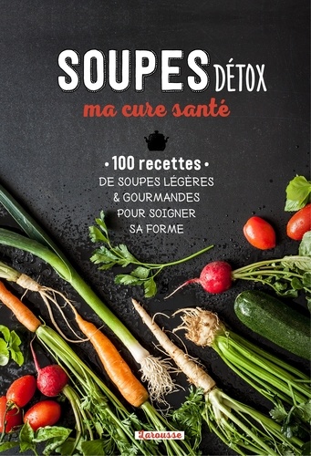 Soupes détox, ma cure santé. 100 recettes de soupes légères & gourmandes pour soigner sa forme