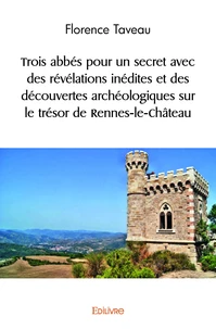 Trois abbés pour un secret avec des révélations inédites et des découvertes archéologiques sur le trésor de rennes le château