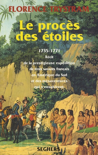 Florence Trystram - Le procès des étoiles - Récit de la prestigieuse expédition de trois savants français en Amérique du Sud et des mésaventures qui s'ensuivirent (1735-1771).