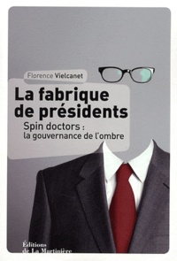 Florence Vielcanet - La fabrique de présidents - Spin doctors : la gouvernance de l'ombre.