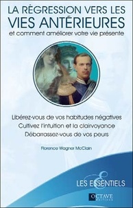 Florence Wagner-McClain - La régression vers les vies antérieures et comment améliorer votre vie présente - Libérez-vous de vos habitudes négatives, cultivez l'intuition et la clairvoyance, débarrassez-vous de vos peurs.