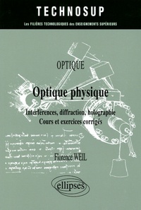 Florence Weil - Optique physique - Interférences, diffraction, holographie, Cours et exercices corrigés.